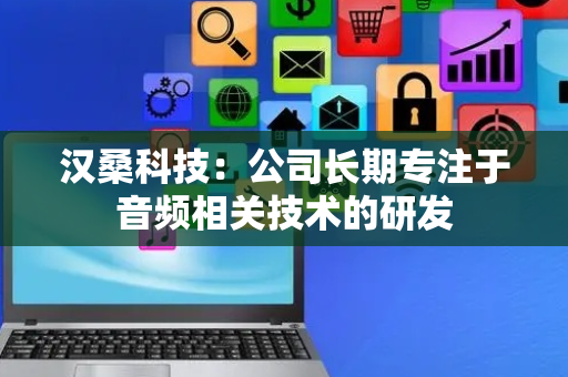汉桑科技：公司长期专注于音频相关技术的研发