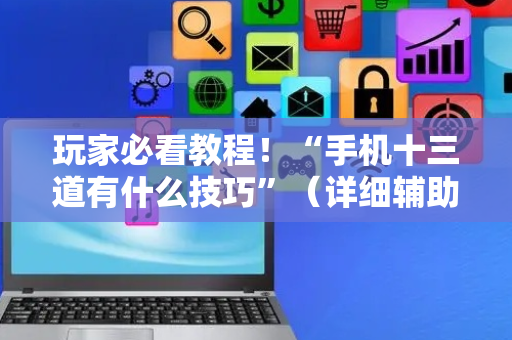 玩家必看教程！“手机十三道有什么技巧”（详细辅助教程）-哔哩哔哩