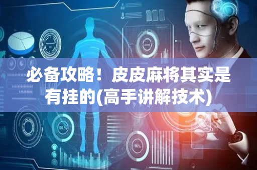必备攻略！皮皮麻将其实是有挂的(高手讲解技术)