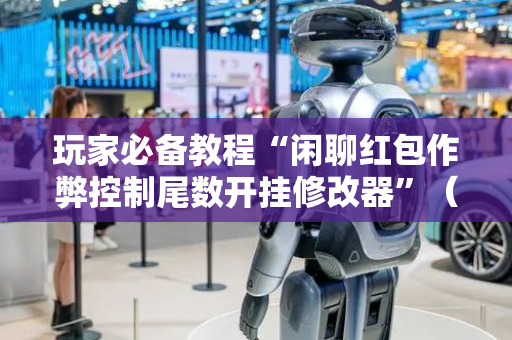 玩家必备教程“闲聊红包作弊控制尾数开挂修改器”（详细透视教程）-哔哩哔哩