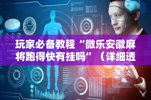 玩家必备教程“微乐安徽麻将跑得快有挂吗”（详细透视教程）-哔哩哔哩