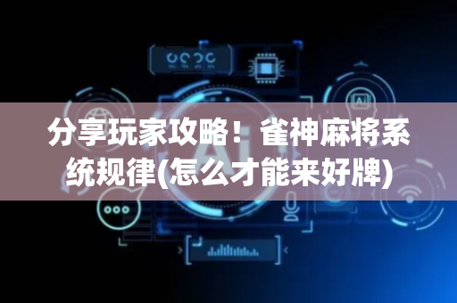 分享玩家攻略！雀神麻将系统规律(怎么才能来好牌)