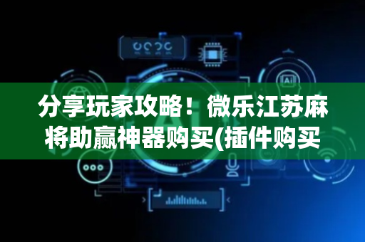 分享玩家攻略！微乐江苏麻将助赢神器购买(插件购买输赢规律)