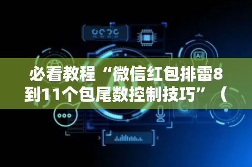 必看教程“微信红包排雷8到11个包尾数控制技巧”（详细透视教程）-哔哩哔哩