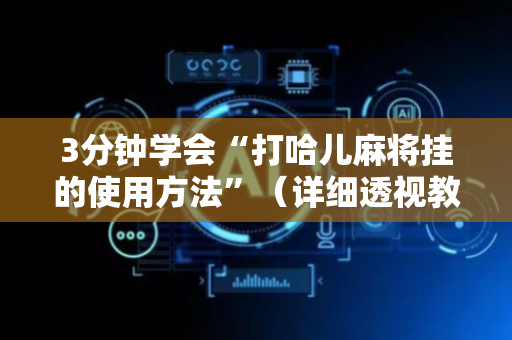 3分钟学会“打哈儿麻将挂的使用方法”（详细透视教程）-哔哩哔哩