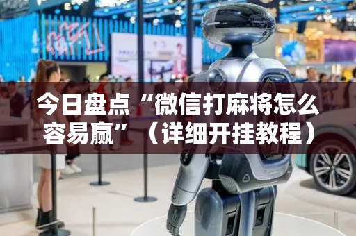 今日盘点“微信打麻将怎么容易赢”（详细开挂教程）-哔哩哔哩