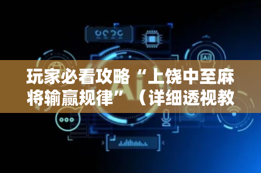 玩家必看攻略“上饶中至麻将输赢规律”（详细透视教程）-哔哩哔哩