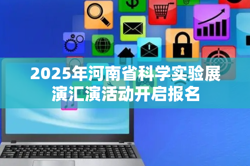 2025年河南省科学实验展演汇演活动开启报名