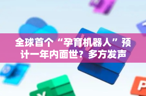 全球首个“孕育机器人”预计一年内面世？多方发声