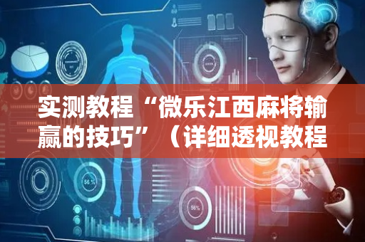实测教程“微乐江西麻将输赢的技巧”（详细透视教程）-哔哩哔哩