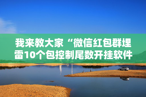 我来教大家“微信红包群埋雷10个包控制尾数开挂软件神器”（详细透视教程）-哔哩哔哩