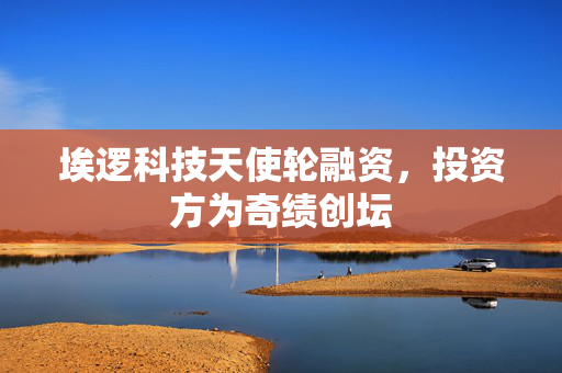 埃逻科技天使轮融资，投资方为奇绩创坛