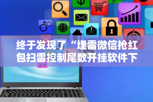 终于发现了“埋雷微信抢红包扫雷控制尾数开挂软件下载”（详细透视教程）-哔哩哔哩