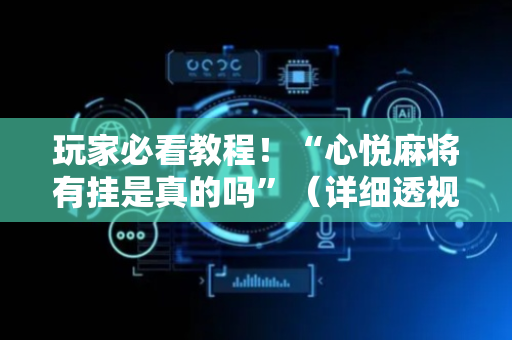 玩家必看教程！“心悦麻将有挂是真的吗”（详细透视教程）-哔哩哔哩