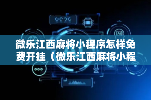 微乐江西麻将小程序怎样免费开挂（微乐江西麻将小程序有挂吗）