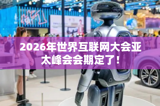 2026年世界互联网大会亚太峰会会期定了！