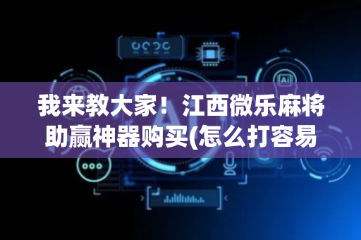 我来教大家！江西微乐麻将助赢神器购买(怎么打容易赢)