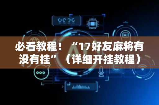 必看教程！“17好友麻将有没有挂”（详细开挂教程）-哔哩哔哩