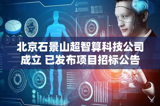 北京石景山超智算科技公司成立 已发布项目招标公告