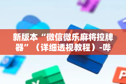 新版本“微信微乐麻将控牌器”（详细透视教程）-哔哩哔哩