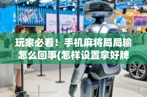 玩家必看！手机麻将局局输怎么回事(怎样设置拿好牌)