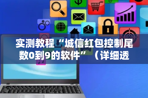 实测教程“城信红包控制尾数0到9的软件”（详细透视教程）-哔哩哔哩