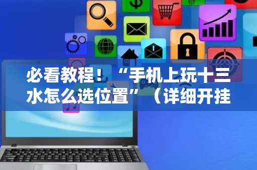 必看教程！“手机上玩十三水怎么选位置”（详细开挂教程）-哔哩哔哩
