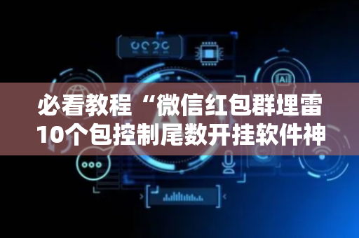 必看教程“微信红包群埋雷10个包控制尾数开挂软件神器”（详细透视教程）-哔哩哔哩