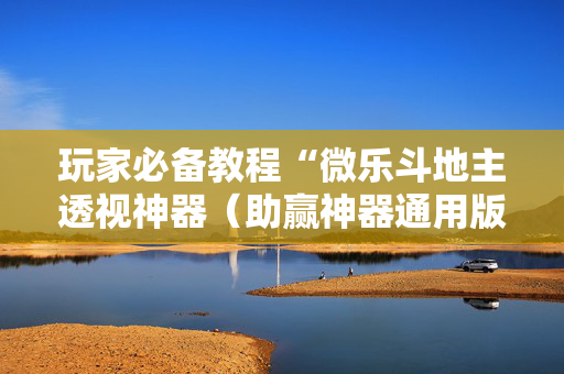 玩家必备教程“微乐斗地主透视神器（助赢神器通用版）