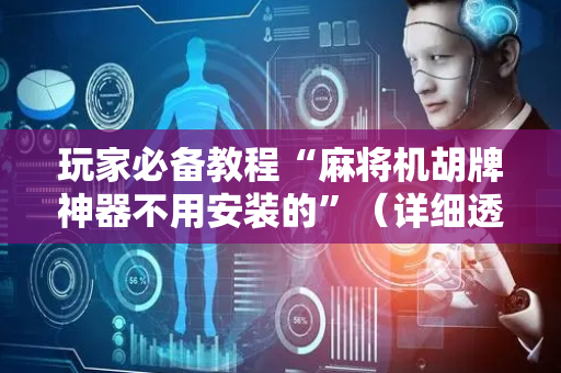 玩家必备教程“麻将机胡牌神器不用安装的”（详细透视教程）-哔哩哔哩