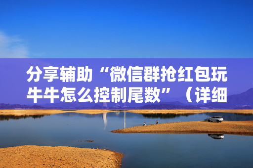 分享辅助“微信群抢红包玩牛牛怎么控制尾数”（详细透视教程）-哔哩哔哩