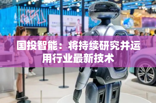 国投智能：将持续研究并运用行业最新技术