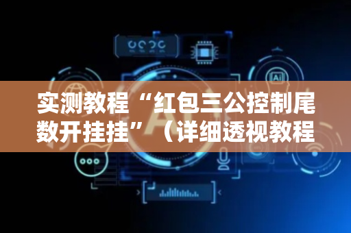 实测教程“红包三公控制尾数开挂挂”（详细透视教程）-哔哩哔哩