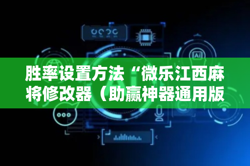胜率设置方法“微乐江西麻将修改器（助赢神器通用版）
