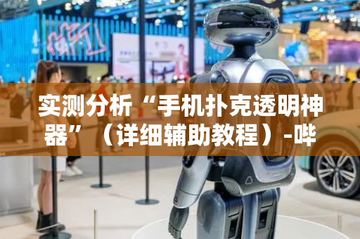 实测分析“手机扑克透明神器”（详细辅助教程）-哔哩哔哩
