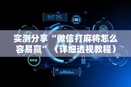 实测分享“微信打麻将怎么容易赢”（详细透视教程）-哔哩哔哩