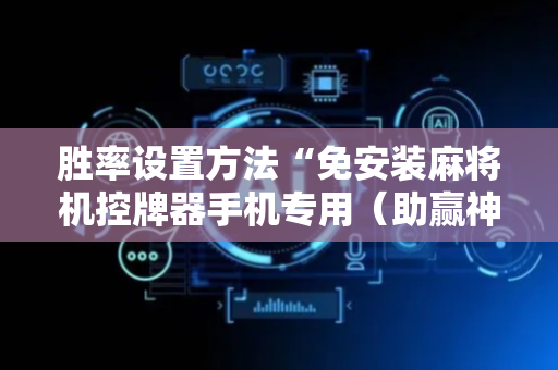 胜率设置方法“免安装麻将机控牌器手机专用（助赢神器通用版）