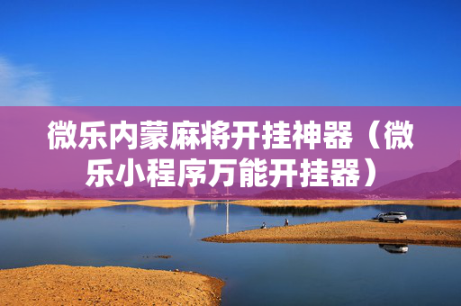 微乐内蒙麻将开挂神器（微乐小程序万能开挂器）