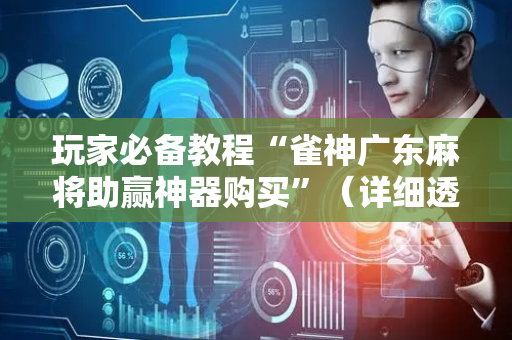 玩家必备教程“雀神广东麻将助赢神器购买”（详细透视教程）-哔哩哔哩