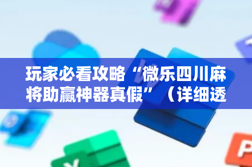 玩家必看攻略“微乐四川麻将助赢神器真假”（详细透视教程）-哔哩哔哩