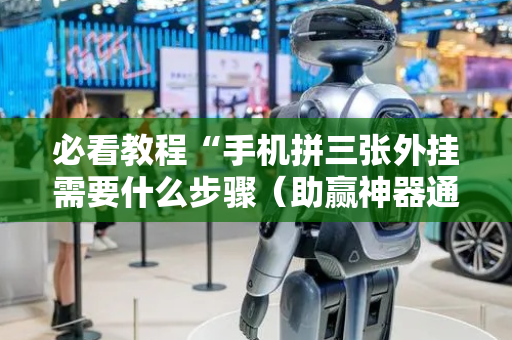 必看教程“手机拼三张外挂需要什么步骤（助赢神器通用版）