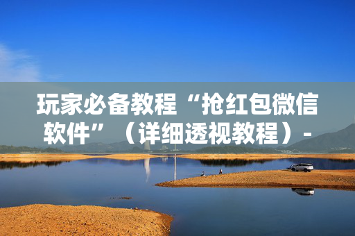 玩家必备教程“抢红包微信软件”（详细透视教程）-哔哩哔哩