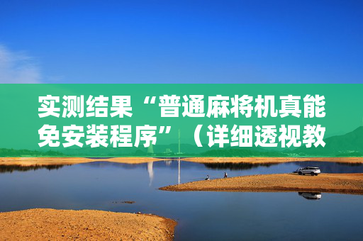 实测结果“普通麻将机真能免安装程序”（详细透视教程）-哔哩哔哩
