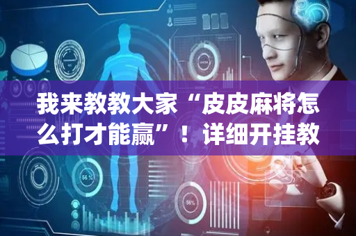 我来教教大家“皮皮麻将怎么打才能赢”！详细开挂教程（确实真的有挂)-抖音