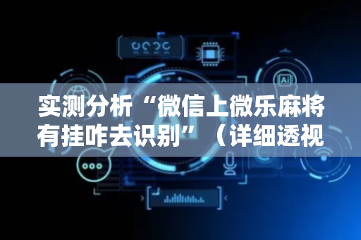 实测分析“微信上微乐麻将有挂咋去识别”（详细透视教程）-哔哩哔哩