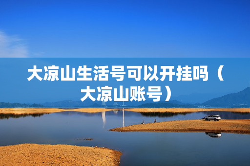 大凉山生活号可以开挂吗（大凉山账号）
