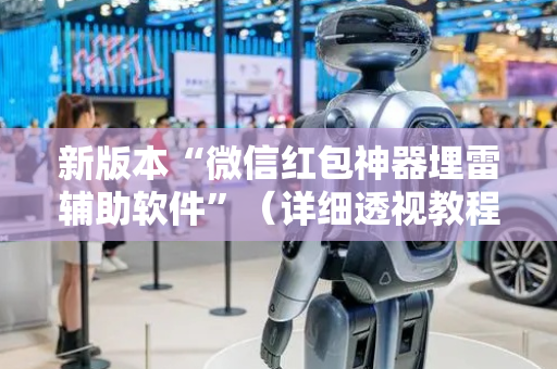 新版本“微信红包神器埋雷辅助软件”（详细透视教程）-哔哩哔哩