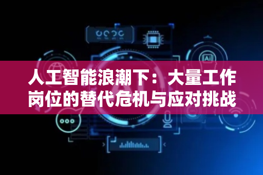人工智能浪潮下：大量工作岗位的替代危机与应对挑战