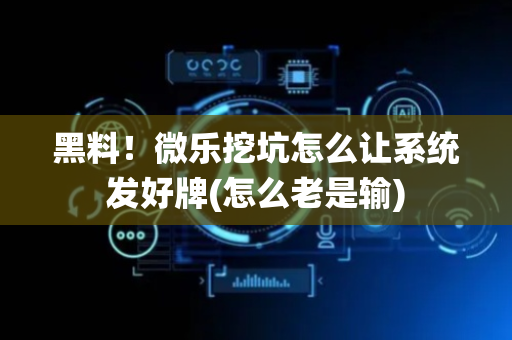 黑料！微乐挖坑怎么让系统发好牌(怎么老是输)