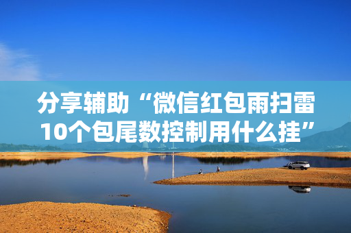 分享辅助“微信红包雨扫雷10个包尾数控制用什么挂”（详细透视教程）-哔哩哔哩